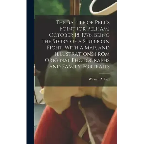 The Battle of Pell's Point (or Pelham) October 18, 1776. Being the Story of a Stubborn Fight. With a map, and Illustrations From Original Photographs