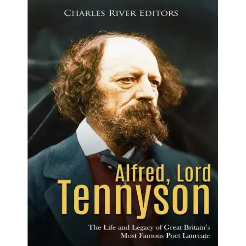 Alfred, Lord Tennyson: The Life and Legacy of Great Britain's Most Famous Poet Laureate