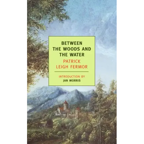 Between the Woods and the Water: On Foot to Constantinople: From the Middle Danube to the Iron Gates