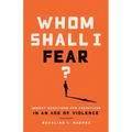 Whom Shall I Fear?: Urgent Questions for Christians in an Age of Violence