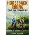 Horseback Riding for Beginners: A Complete Guide to becoming a professional Horse Rider