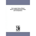 The Complete Works of Robert Burns: Containing His Poems, Songs, and Correspondence.