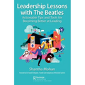 Leadership Lessons with the Beatles: Actionable Tips and Tools for Becoming Better at Leading