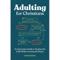 Adulting for Christians: An Interactive Guide to Keeping the Faith While Learning the Ropes
