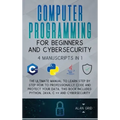 Computer Programming for Beginners and Cybersecurity: 4 MANUSCRIPTS IN 1: The Ultimate Manual to Learn step by step How to Professionally Code and Pro