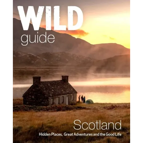 Wild Guide Scotland: Second Edition: Hidden Places, Great Adventures and the Good Life