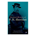 Personal Memoirs of P. H. Sheridan (Illustrated Edition): Civil War Memories Series