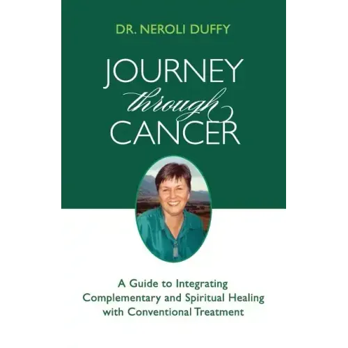 Journey Through Cancer: A Guide to Integrating Complementary and Spiritual Healing with Conventional Treatment