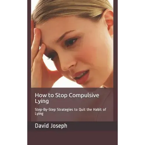 How to Stop Compulsive Lying: Step-By-Step Strategies to Quit the Habit of Lying