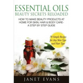 Essential Oils Beauty Secrets Reloaded: How to Make Beauty Products at Home for Skin, Hair & Body Care -A Step by Step Guide & 70 Simple Recipes for a