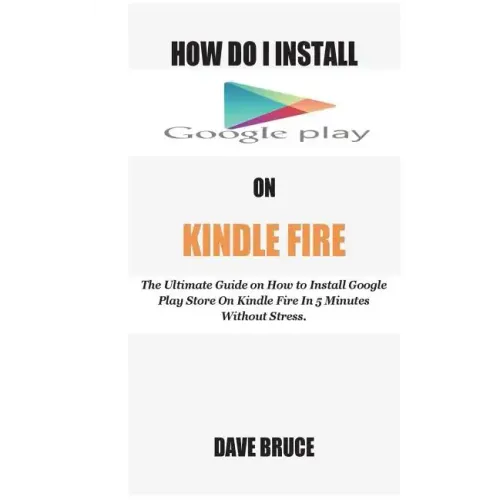 How Do I Install Google Play On Kindle Fire: The Ultimate Guide on How to Install Google Play Store On Kindle Fire In 5 Minutes without Stress.