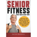 Senior Fitness (for Men Over 60): Exercises and Workout Routines for Looking 10 Years Younger and Feeling Stronger than Ever