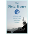 The Field House: A Writer's Life Lost and Found on an Island in Maine