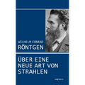Wilhelm Conrad Röntgen: Über eine neue Art von Strahlen. Drei Aufsätze über die Entdeckung der Röntgenstrahlen