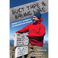 Duct Tape & Baling Wire: From City Streets to Mountain Peaks: From City Streets To Mountain Peaks