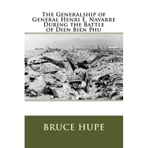 The Generalship of General Henri E. Navarre During the Battle of Dien Bien Phu