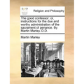 The good confessor: or, instructions for the due and worthy administration of the sacrament of penance. By Martin Marley, D.D.