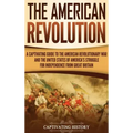 The American Revolution: A Captivating Guide to the American Revolutionary War and the United States of America's Struggle for Independence fro