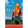 Grace to Race: The Wisdom and Inspiration of the 80-Year-Old World Champion Triathlete Known as the Iron Nun