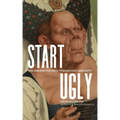 Start Ugly: The Unexpected Path to Everyday Creativity