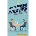 How To Prepare For An Interview: Your Step By Step Guide To Preparing For An Interview