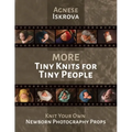 More Tiny Knits for Tiny People: Knit Your Own Newborn Photography Props
