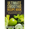 Ultimate Smoothie Recipe Book: 150+ Quick & Easy Blends for Health, Detox, & Energy Boost - Perfect for Beginners & Busy Lifestyles