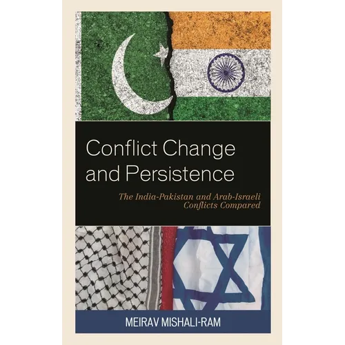 Conflict Change and Persistence: The India-Pakistan and Arab-Israeli Conflicts Compared