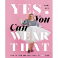 Yes, You Can Wear That: How to Look and Feel Fierce at Any Size