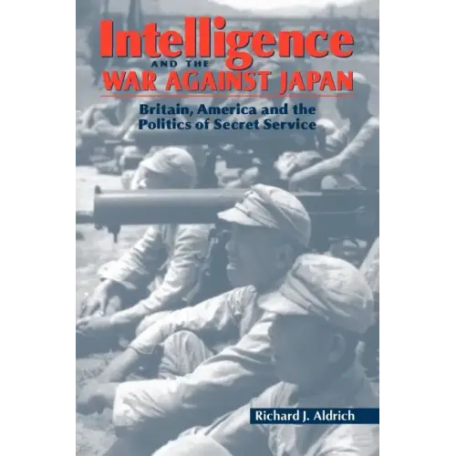 Intelligence and the War Against Japan: Britain, America and the Politics of Secret Service