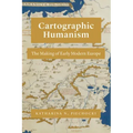 Cartographic Humanism: The Making of Early Modern Europe