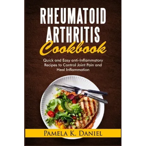 Rheumatoid Arthritis Cookbook: Quick and Easy Anti-Inflammatory Recipes to Control Joint Pain and Heal Inflammation