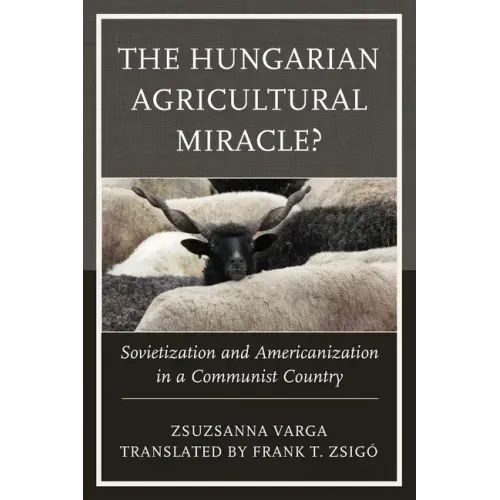 The Hungarian Agricultural Miracle?: Sovietization and Americanization in a Communist Country