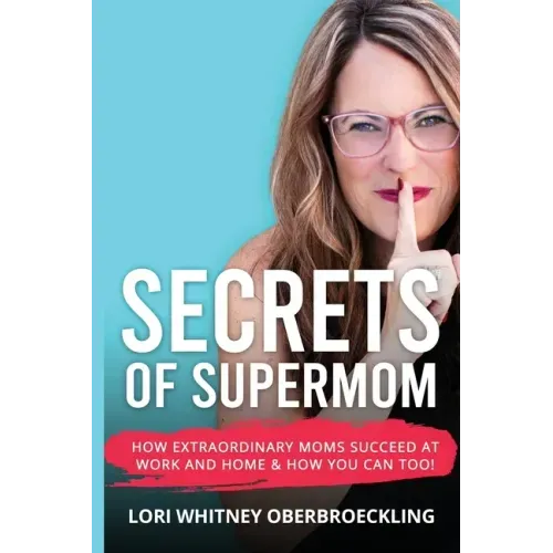 Secrets of Supermom: How Extraordinary Moms Succeed at Work and Home & How You Can Too!