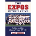 The Expos in Their Prime: The Short-Lived Glory of Montreal's Team, 1977-1984