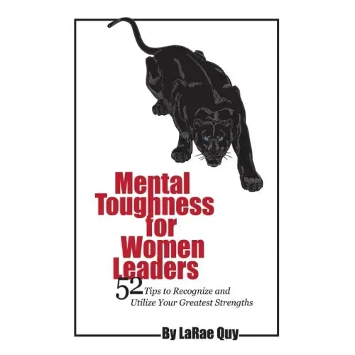 Mental Toughness For Women Leaders: 52 Tips To Recognize and Utilize Your Greatest Strengths