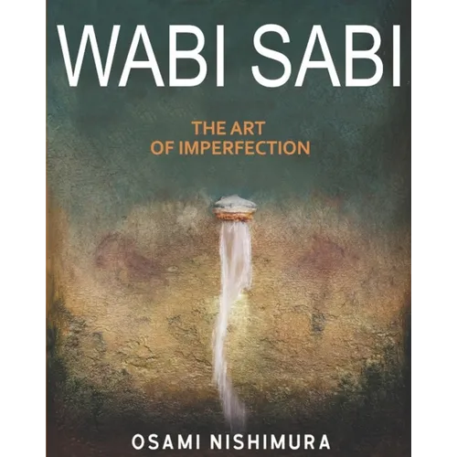 Wabi Sabi The Art of Imperfection: Discover the traditional Japanese Aesthetics and Learn How to Enjoy the Beauty of Imperfection and Live a Wabi-Sabi
