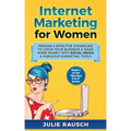 Internet Marketing for Women: Proven & Effective Strategies To Grow Your Business & Make More MOney With Social Media & Fabulous Marketing Tools