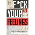 F*ck Your Feelings: Master Your Mind, End Self-Doubt, and Become a More Significant Human