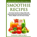 Smoothie Recipes: Delicious Smoothie Recipes Book For Beginners! - Feel Great And Get In Shape With 120 Rejuvenating And Essential Smoot
