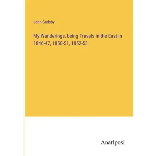 My Wanderings, being Travels in the East in 1846-47, 1850-51, 1852-53