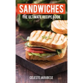 Sandwiches: The Ultimate Recipe Book