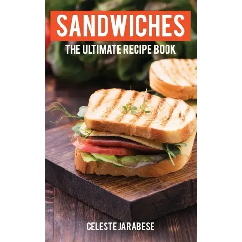 Sandwiches: The Ultimate Recipe Book