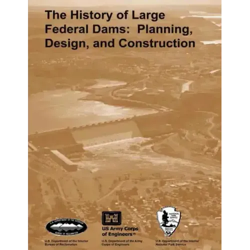 The History of Large Federal Dams: Planning, Design, and Construction in the Era of Big Dams
