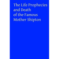 The Life Prophecies and Death of the Famous Mother Shipton