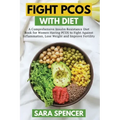 Fight PCOS with Diet: A Comprehensive Insulin Resistance Diet Book for Women Having PCOS to Fight Against Inflammation, Lose Weight and Impr