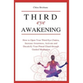 Third Eye Awakening: How to Open Your Third Eye Chakra, Increase Awareness, and Activate and Decalcify Your Pineal Gland through Guided Meditation
