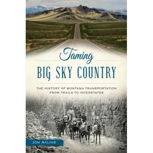 Taming Big Sky Country:: The History of Montana Transportation from Trails to Interstates