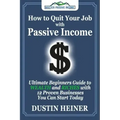 How to Quit Your Job with Passive Income: The Ultimate Beginners Guide to Wealth and Riches with 12 Proven Businesses You Can Start Today