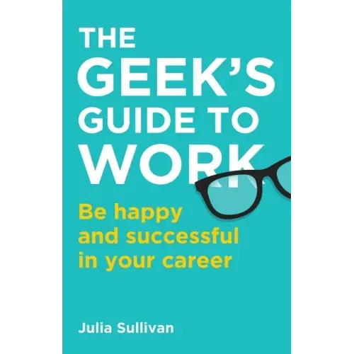The Geek's Guide to Work: Be happy and successful in your career